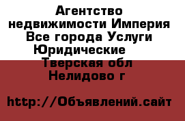 Агентство недвижимости Империя - Все города Услуги » Юридические   . Тверская обл.,Нелидово г.